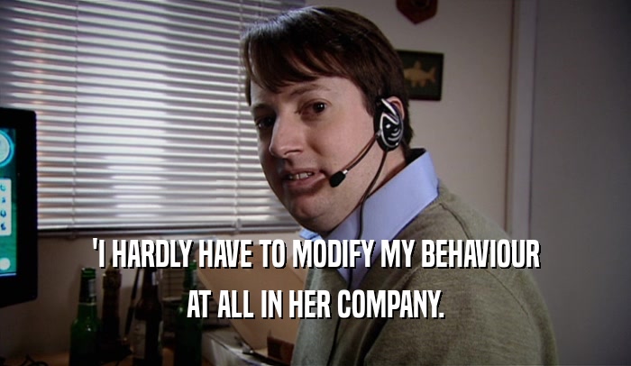 'I HARDLY HAVE TO MODIFY MY BEHAVIOUR AT ALL IN HER COMPANY. 