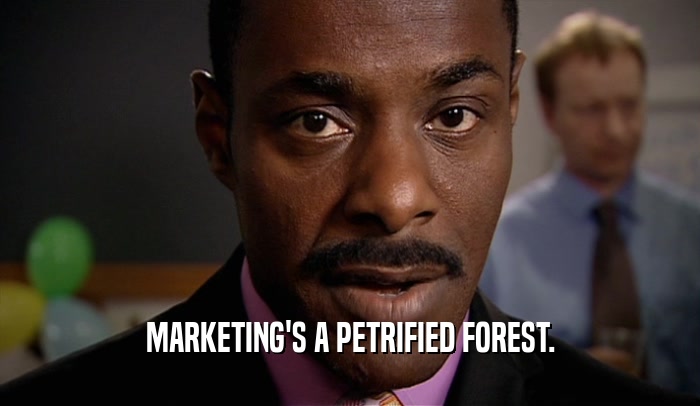 MARKETING'S A PETRIFIED FOREST.
  