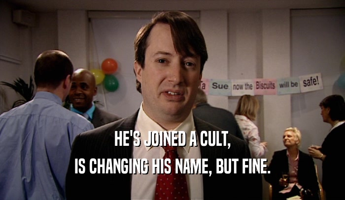 HE'S JOINED A CULT, IS CHANGING HIS NAME, BUT FINE. 
