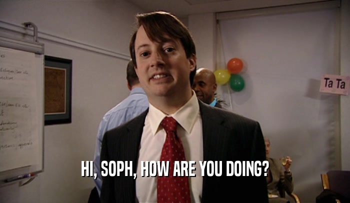 HI, SOPH, HOW ARE YOU DOING?  