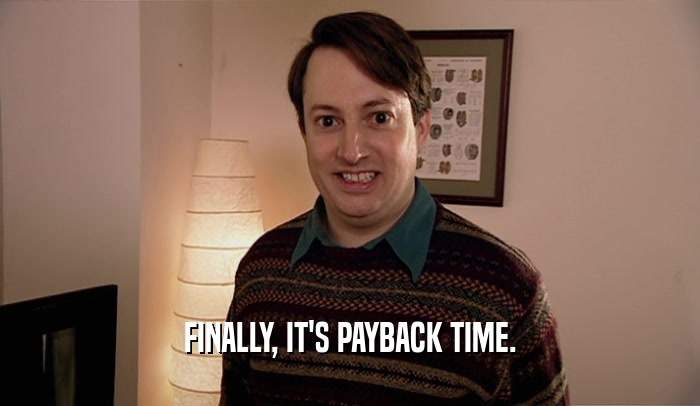 FINALLY, IT'S PAYBACK TIME.  