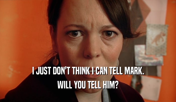 I JUST DON'T THINK I CAN TELL MARK. WILL YOU TELL HIM? 