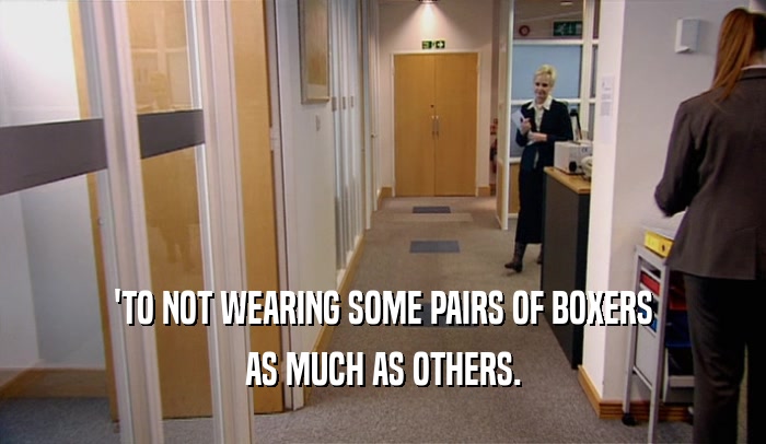 'TO NOT WEARING SOME PAIRS OF BOXERS AS MUCH AS OTHERS. 