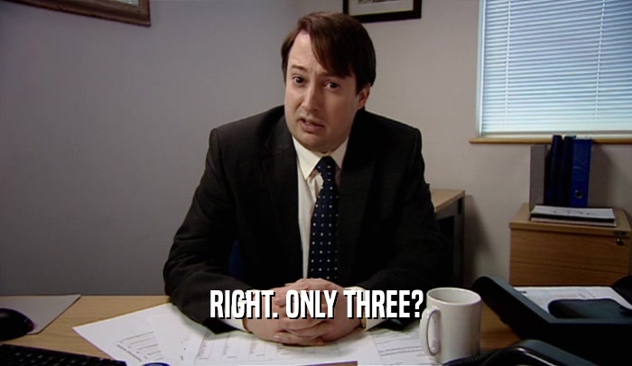 RIGHT. ONLY THREE?  