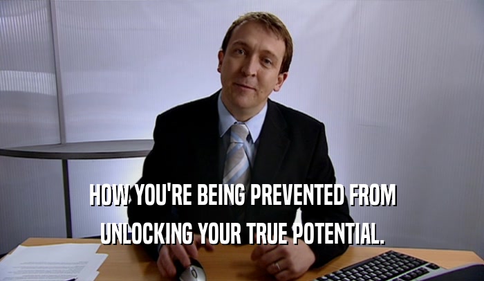 HOW YOU'RE BEING PREVENTED FROM UNLOCKING YOUR TRUE POTENTIAL. 