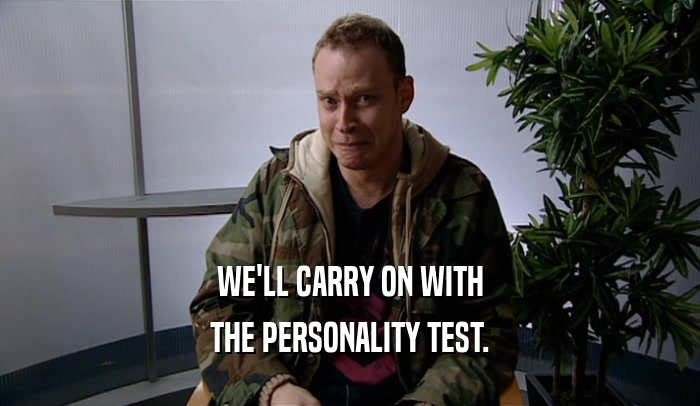 WE'LL CARRY ON WITH THE PERSONALITY TEST. 