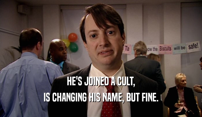 HE'S JOINED A CULT, IS CHANGING HIS NAME, BUT FINE. 