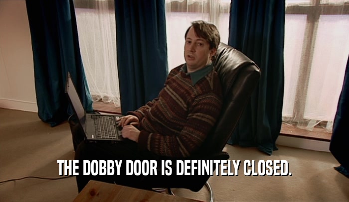 THE DOBBY DOOR IS DEFINITELY CLOSED.  