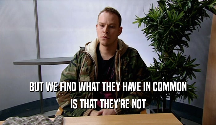 BUT WE FIND WHAT THEY HAVE IN COMMON IS THAT THEY'RE NOT 