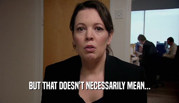 BUT THAT DOESN'T NECESSARILY MEAN...  