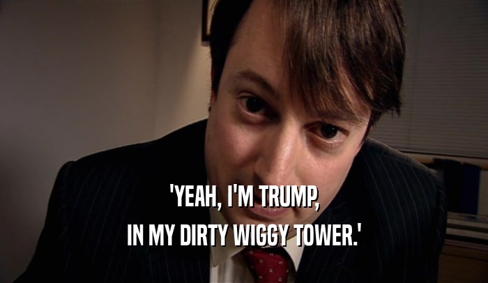 'YEAH, I'M TRUMP, IN MY DIRTY WIGGY TOWER.' 