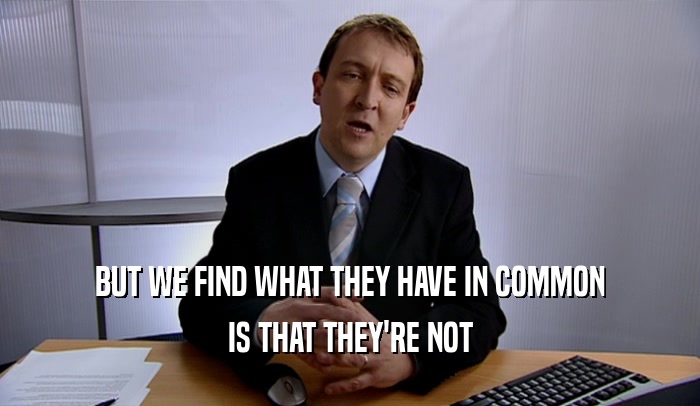 BUT WE FIND WHAT THEY HAVE IN COMMON IS THAT THEY'RE NOT 