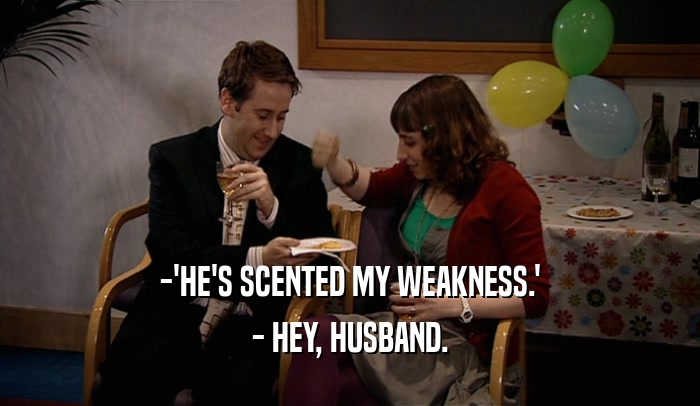 -'HE'S SCENTED MY WEAKNESS.' - HEY, HUSBAND. 