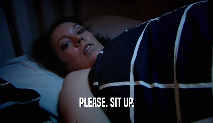 PLEASE. SIT UP.  