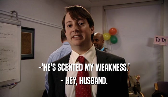 -'HE'S SCENTED MY WEAKNESS.' - HEY, HUSBAND. 