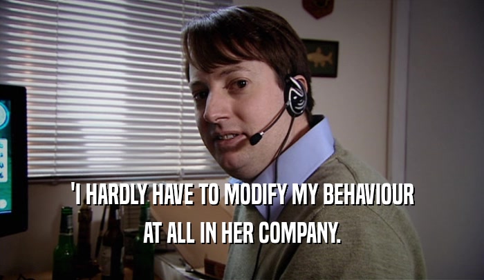 'I HARDLY HAVE TO MODIFY MY BEHAVIOUR AT ALL IN HER COMPANY. 