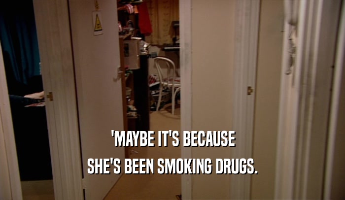 'MAYBE IT'S BECAUSE
 SHE'S BEEN SMOKING DRUGS.
 