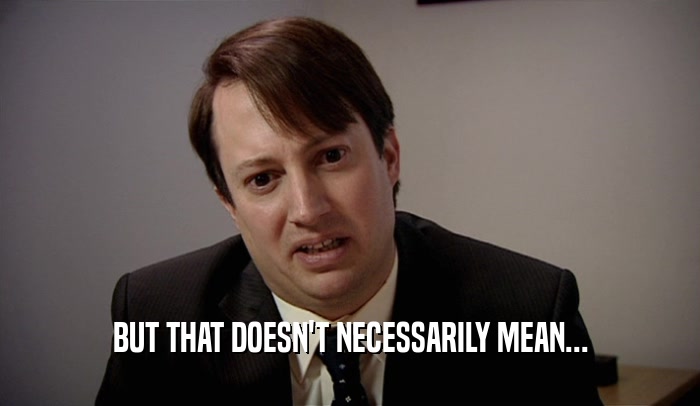 BUT THAT DOESN'T NECESSARILY MEAN...  