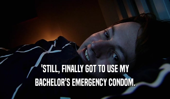 'STILL, FINALLY GOT TO USE MY BACHELOR'S EMERGENCY CONDOM. 