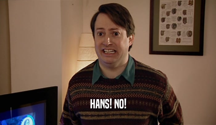 HANS! NO!  