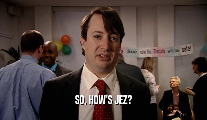SO, HOW'S JEZ?  