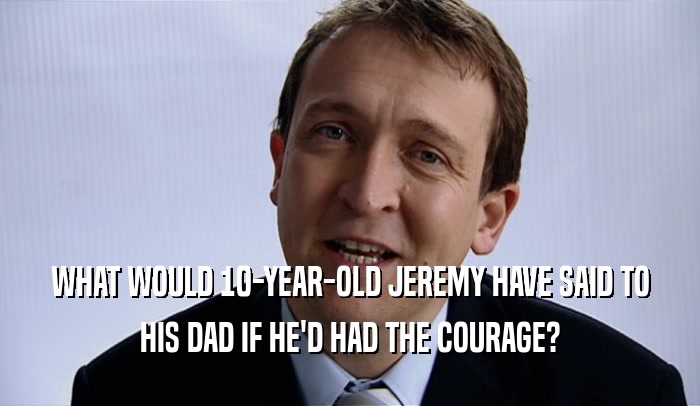 WHAT WOULD 10-YEAR-OLD JEREMY HAVE SAID TO HIS DAD IF HE'D HAD THE COURAGE? 