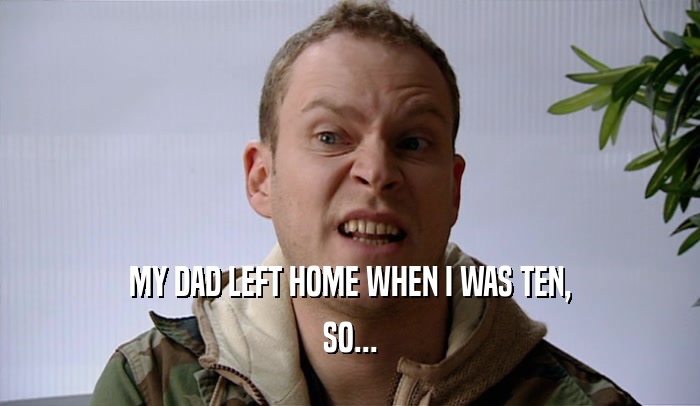 MY DAD LEFT HOME WHEN I WAS TEN, SO... 