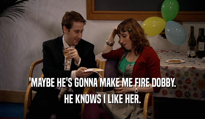 'MAYBE HE'S GONNA MAKE ME FIRE DOBBY. HE KNOWS I LIKE HER. 