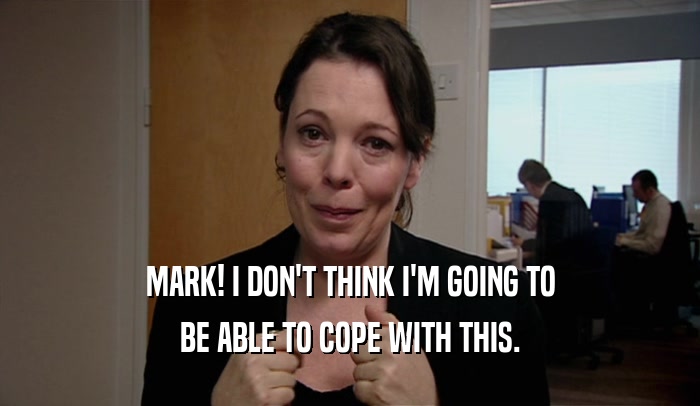 MARK! I DON'T THINK I'M GOING TO BE ABLE TO COPE WITH THIS. 