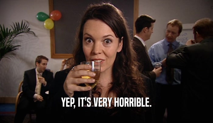 YEP, IT'S VERY HORRIBLE.  