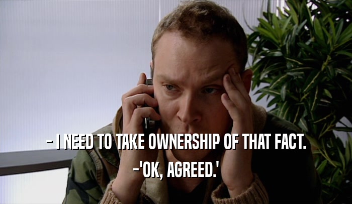 - I NEED TO TAKE OWNERSHIP OF THAT FACT. -'OK, AGREED.' 