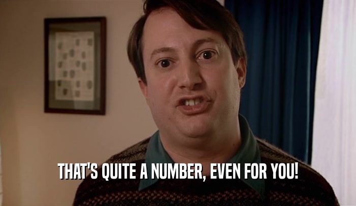 THAT'S QUITE A NUMBER, EVEN FOR YOU!  