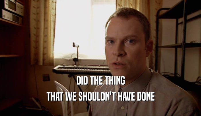 DID THE THING THAT WE SHOULDN'T HAVE DONE 