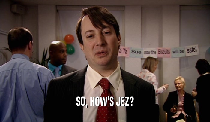 SO, HOW'S JEZ?  