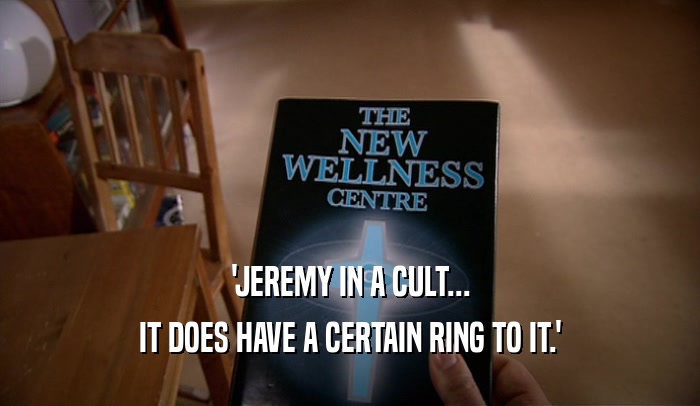 'JEREMY IN A CULT... IT DOES HAVE A CERTAIN RING TO IT.' 