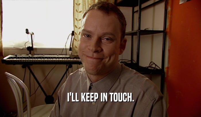 I'LL KEEP IN TOUCH.  
