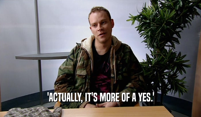 'ACTUALLY, IT'S MORE OF A YES.'  