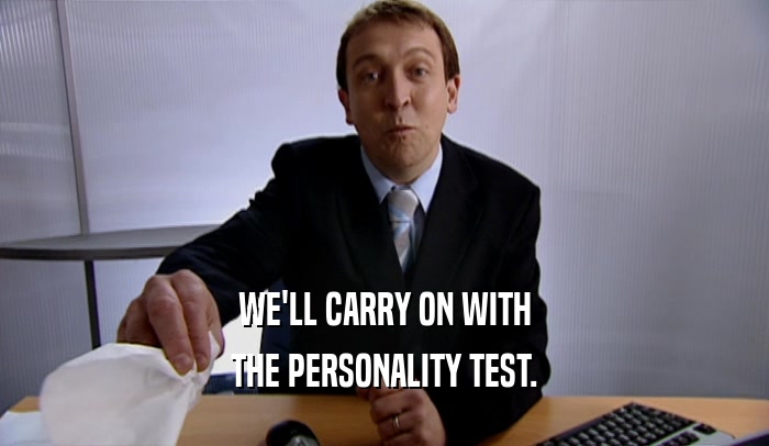 WE'LL CARRY ON WITH THE PERSONALITY TEST. 