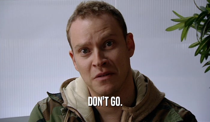 DON'T GO.  