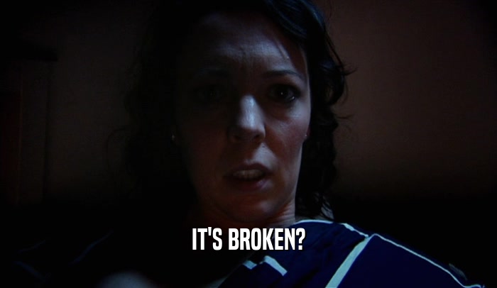 IT'S BROKEN?  