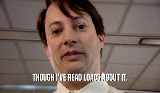THOUGH I'VE READ LOADS ABOUT IT.  