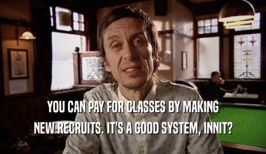YOU CAN PAY FOR CLASSES BY MAKING NEW RECRUITS. IT'S A GOOD SYSTEM, INNIT? 