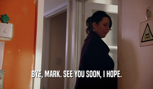 BYE, MARK. SEE YOU SOON, I HOPE.  