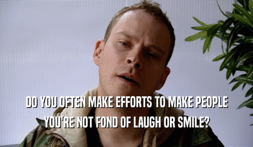 DO YOU OFTEN MAKE EFFORTS TO MAKE PEOPLE YOU'RE NOT FOND OF LAUGH OR SMILE? 