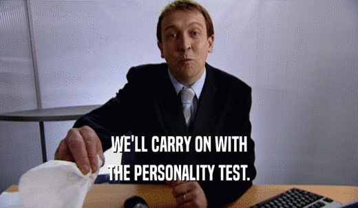 WE'LL CARRY ON WITH THE PERSONALITY TEST. 