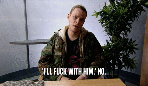 'I'LL FUCK WITH HIM.' NO.  