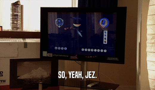 SO, YEAH, JEZ.  