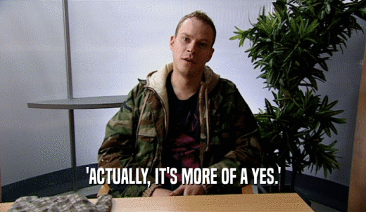'ACTUALLY, IT'S MORE OF A YES.'  