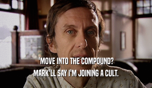 'MOVE INTO THE COMPOUND? MARK'LL SAY I'M JOINING A CULT. 