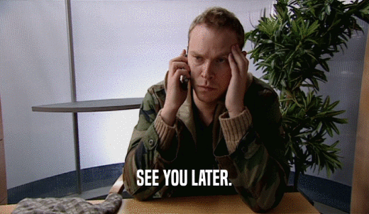 SEE YOU LATER.  